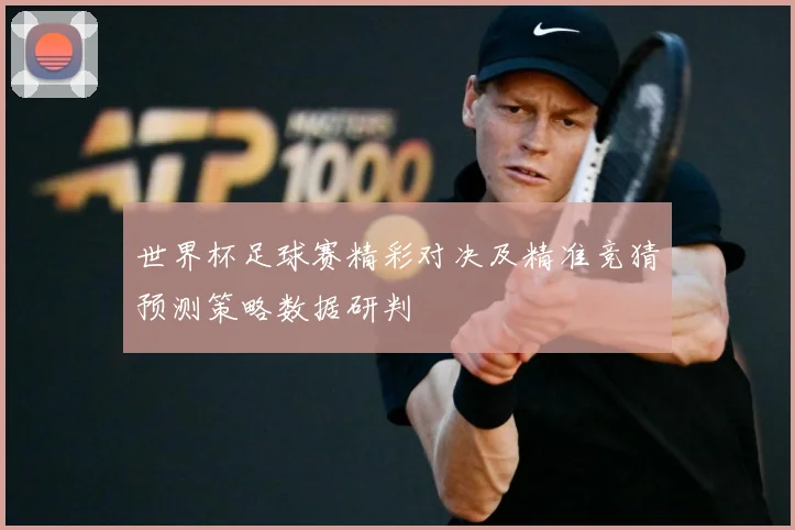 世界杯足球赛精彩对决及精准竞猜预测策略数据研判