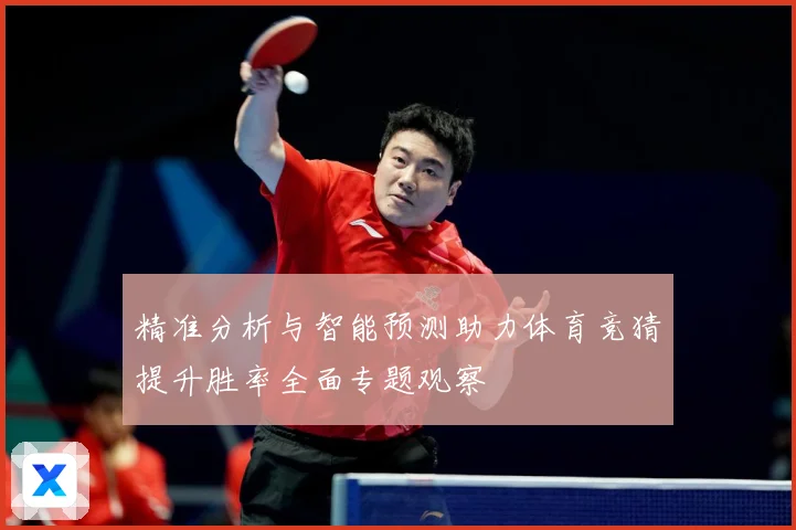 精准分析与智能预测助力体育竞猜提升胜率全面专题观察