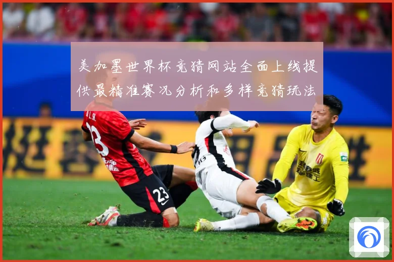 美加墨世界杯竞猜网站全面上线提供最精准赛况分析和多样竞猜玩法数据研判