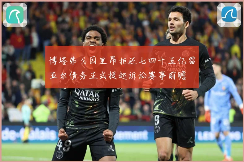 博塔弗戈因里昂拒还七四十五亿雷亚尔债务正式提起诉讼赛事前瞻
