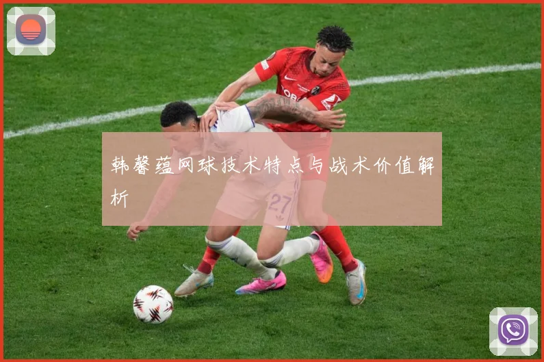 韩馨蕴网球技术特点与战术价值解析