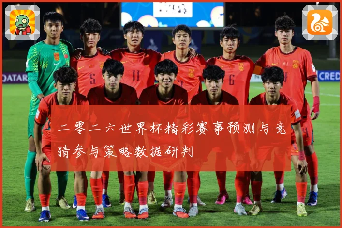 二零二六世界杯精彩赛事预测与竞猜参与策略数据研判