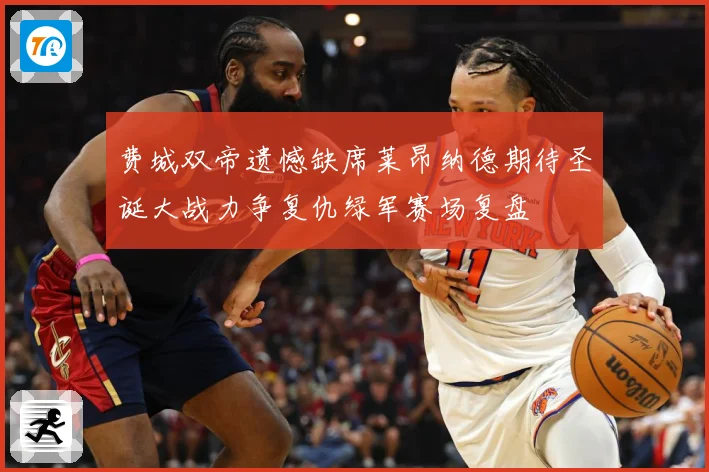 费城双帝遗憾缺席莱昂纳德期待圣诞大战力争复仇绿军赛场复盘