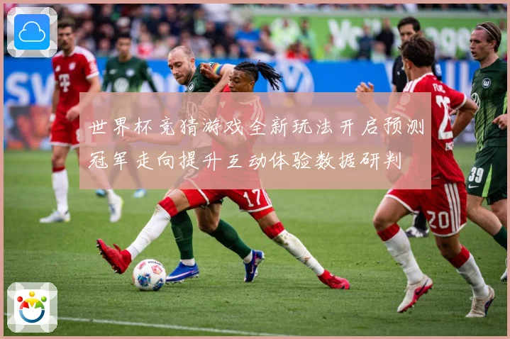 世界杯竞猜游戏全新玩法开启预测冠军走向提升互动体验数据研判