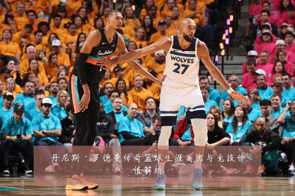 丹尼斯·罗德曼传奇篮球生涯高光与竞技价值解析