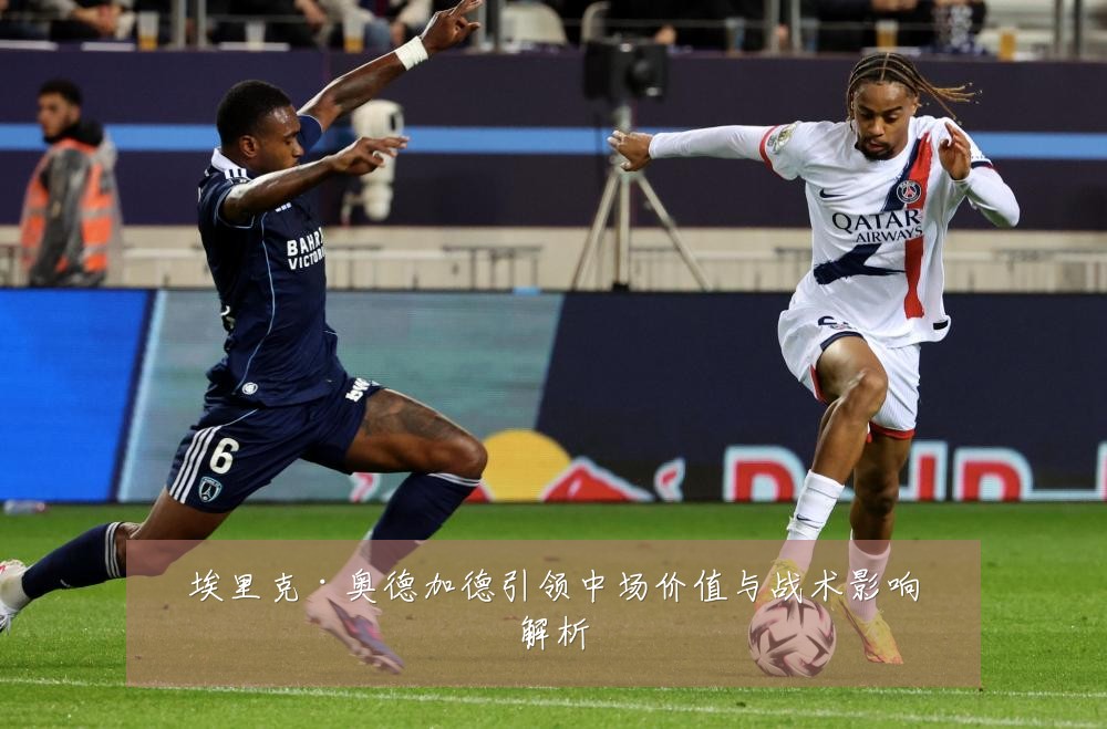 埃里克·奥德加德引领中场价值与战术影响解析