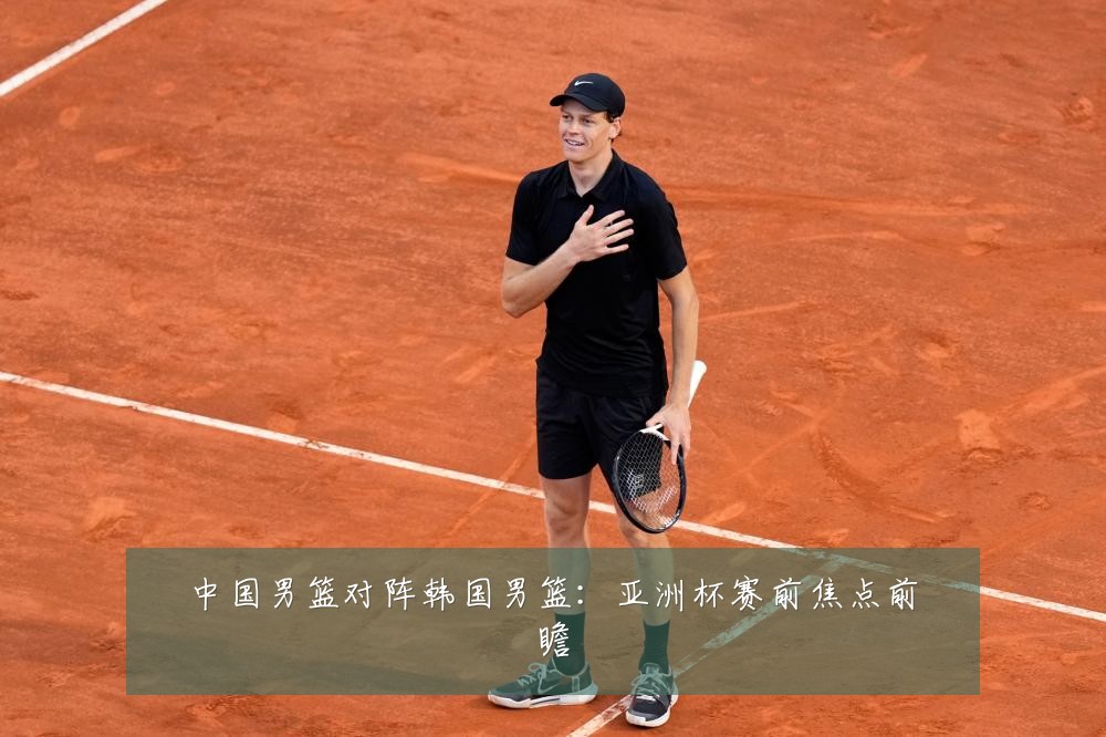 中国男篮对阵韩国男篮：亚洲杯赛前焦点前瞻