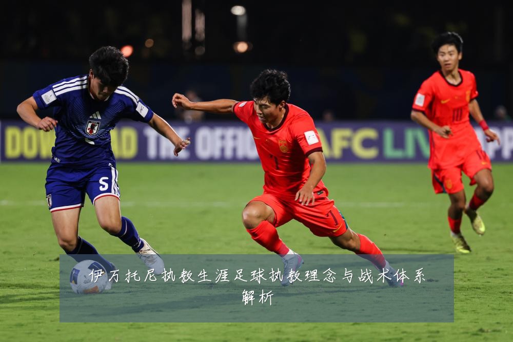 伊万托尼执教生涯足球执教理念与战术体系解析