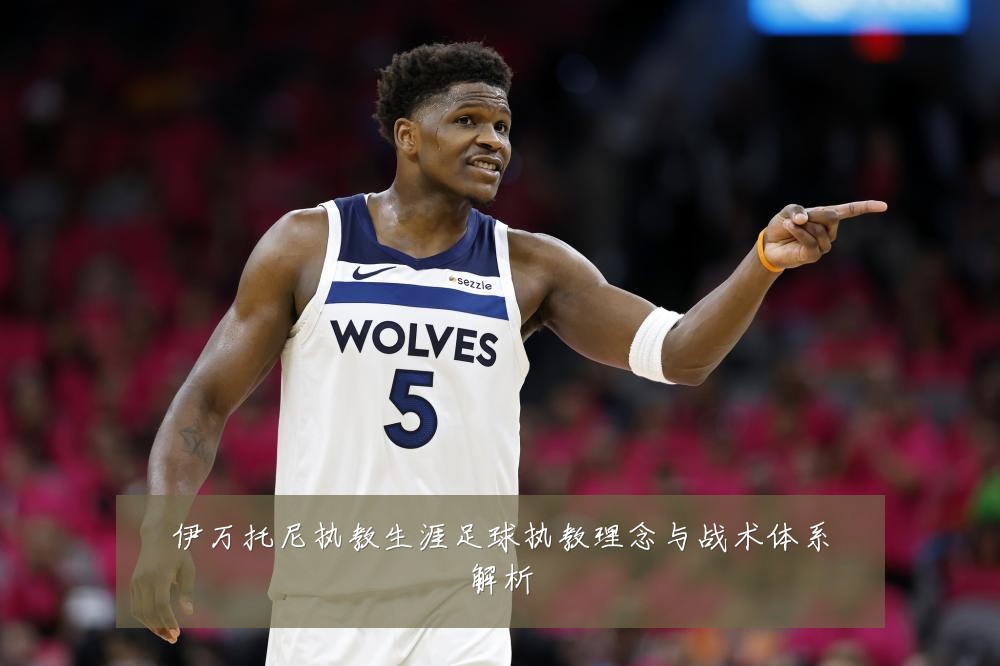 伊万托尼执教生涯足球执教理念与战术体系解析