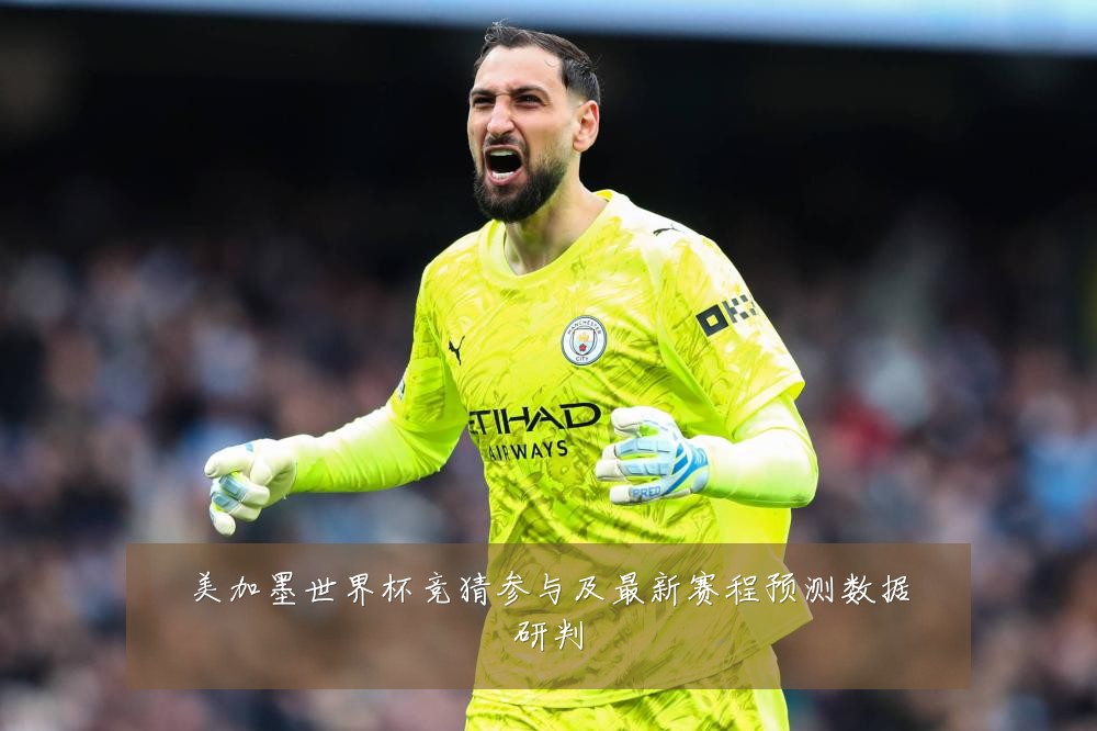 美加墨世界杯竞猜参与及最新赛程预测数据研判