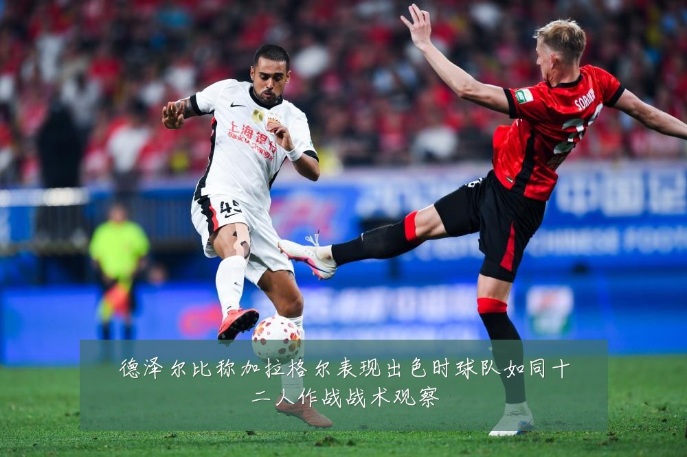 德泽尔比称加拉格尔表现出色时球队如同十二人作战战术观察