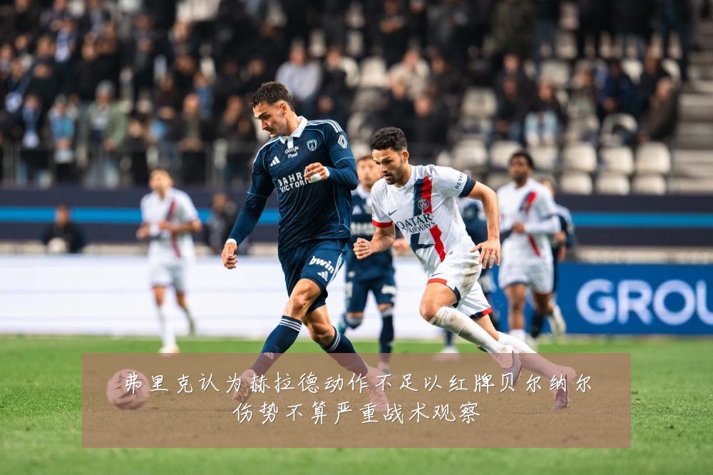 弗里克认为赫拉德动作不足以红牌贝尔纳尔伤势不算严重战术观察