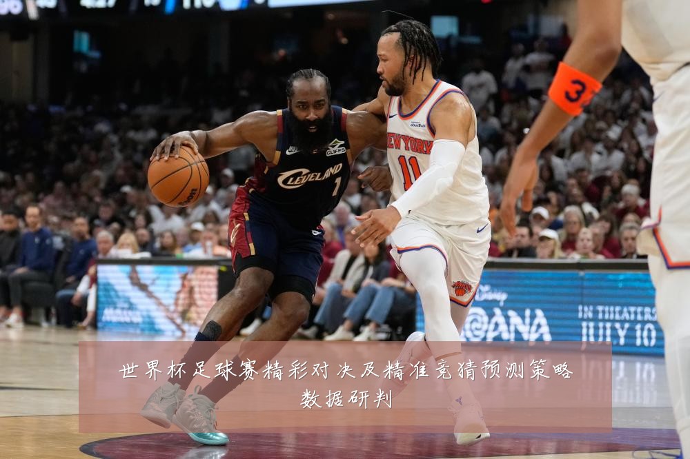 世界杯足球赛精彩对决及精准竞猜预测策略数据研判