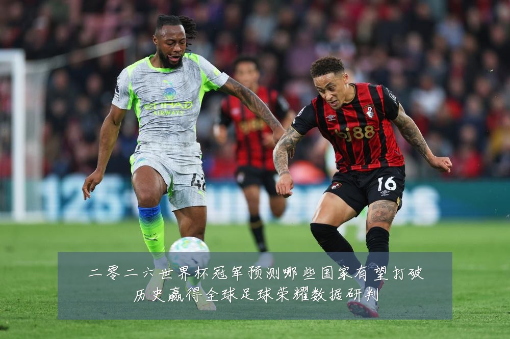 二零二六世界杯冠军预测哪些国家有望打破历史赢得全球足球荣耀数据研判