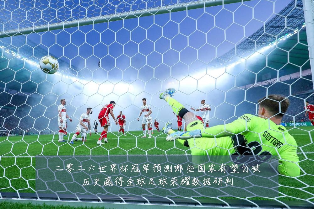 二零二六世界杯冠军预测哪些国家有望打破历史赢得全球足球荣耀数据研判