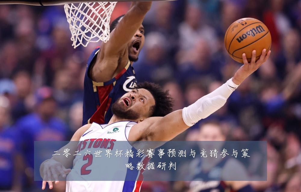 二零二六世界杯精彩赛事预测与竞猜参与策略数据研判