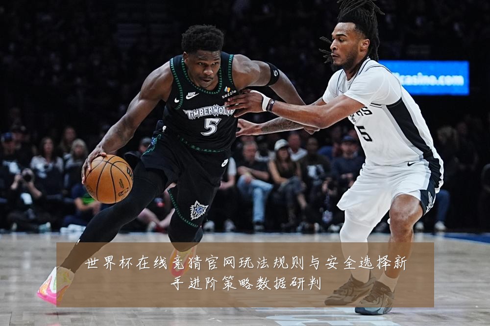 世界杯在线竞猜官网玩法规则与安全选择新手进阶策略数据研判
