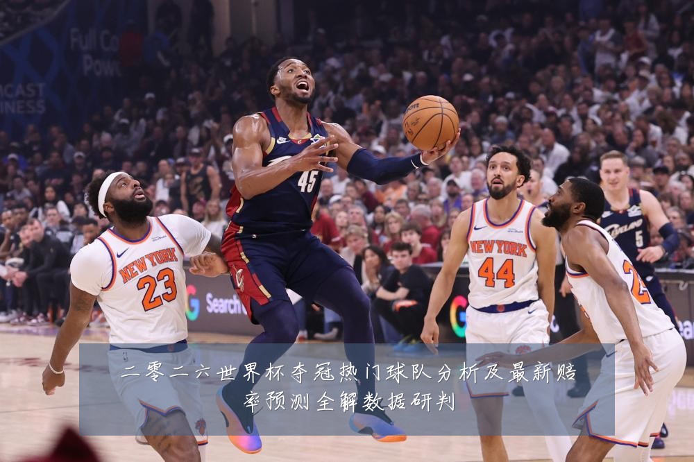 二零二六世界杯夺冠热门球队分析及最新赔率预测全解数据研判