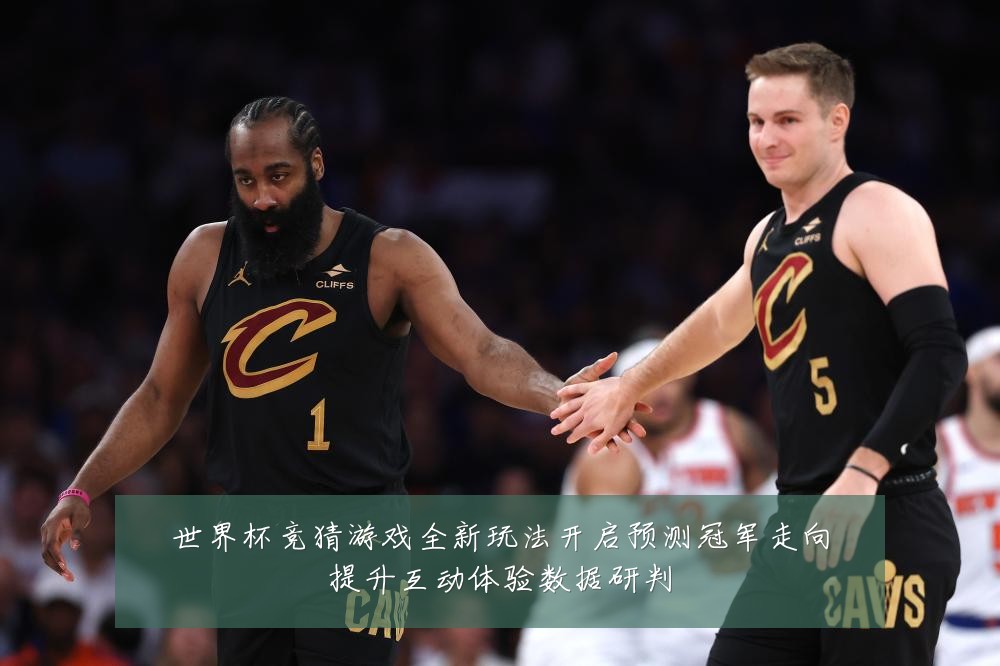 世界杯竞猜游戏全新玩法开启预测冠军走向提升互动体验数据研判